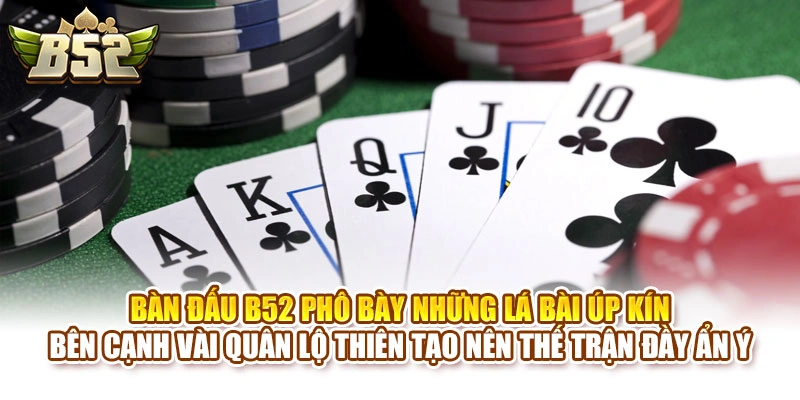 Bàn đấu B52 phô bày những lá bài úp kín bên cạnh vài quân lộ thiên tạo nên thế trận đầy ẩn ý