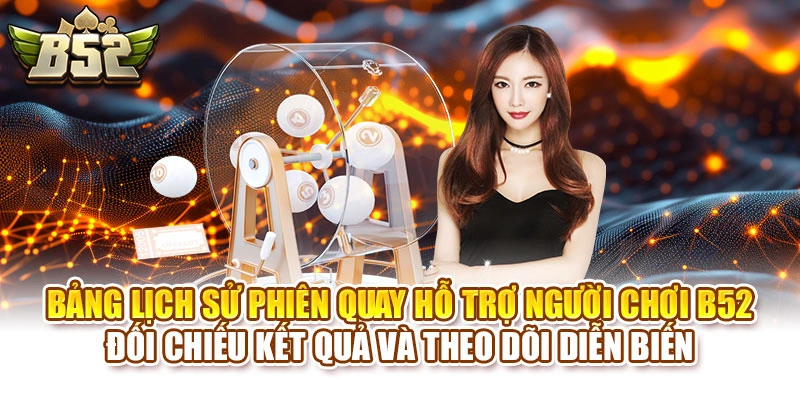 Bảng lịch sử phiên quay hỗ trợ người chơi B52 đối chiếu kết quả và theo dõi diễn biến