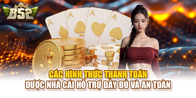 Các hình thức thanh toán được nhà cái hỗ trợ đầy đủ và an toàn
