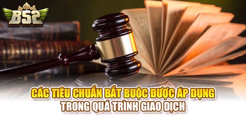 Các tiêu chuẩn bắt buộc được áp dụng trong quá trình giao dịch