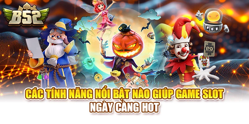 Các tính năng nổi bật nào giúp game slot ngày càng hot