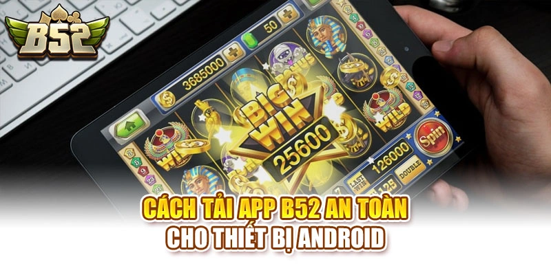 Cách tải app B52 an toàn cho thiết bị Android
