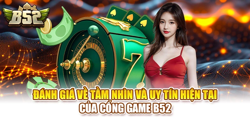 Đánh giá về tầm nhìn và uy tín hiện tại của cổng game B52