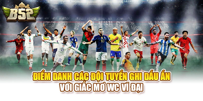 Điểm danh các đội tuyển ghi dấu ấn với giấc mơ WC vĩ đại