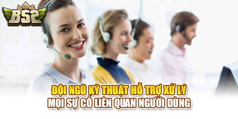 Đội ngũ kỹ thuật hỗ trợ xử lý mọi sự cố liên quan người dùng