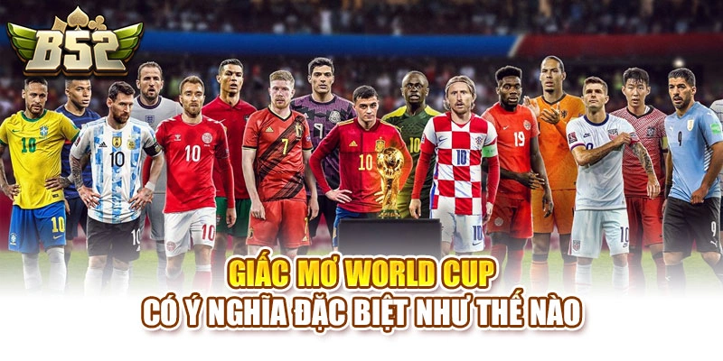 Giấc mơ World Cup có ý nghĩa đặc biệt như thế nào