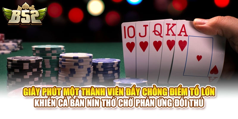 Giây phút một thành viên đẩy chồng điểm tố lớn khiến cả bàn nín thở chờ phản ứng đối thủ