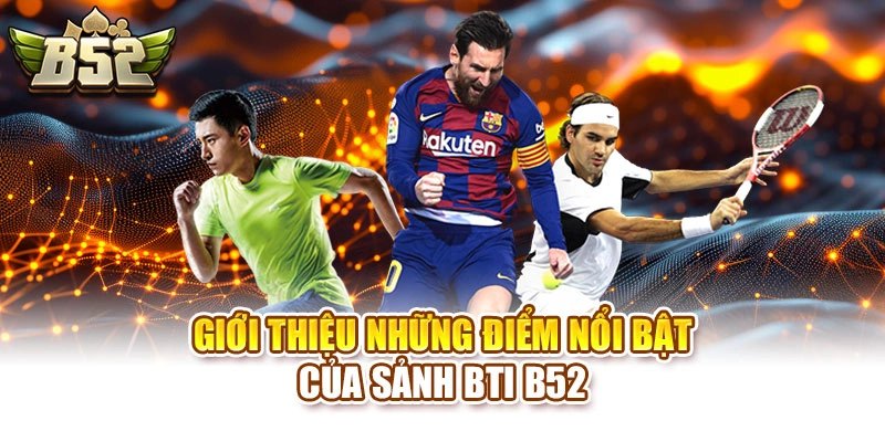 Giới thiệu những điểm nổi bật của sảnh BTi B52