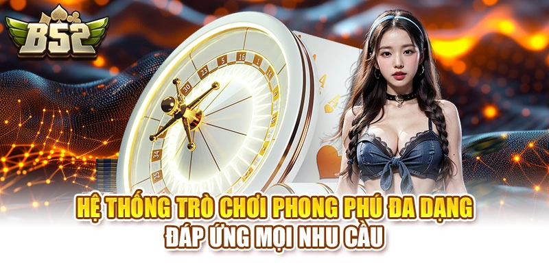 Hệ thống trò chơi phong phú đa dạng đáp ứng mọi nhu cầu