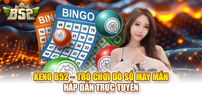 Keno B52 – Trò Chơi Dò Số May Mắn Hấp Dẫn Trực Tuyến