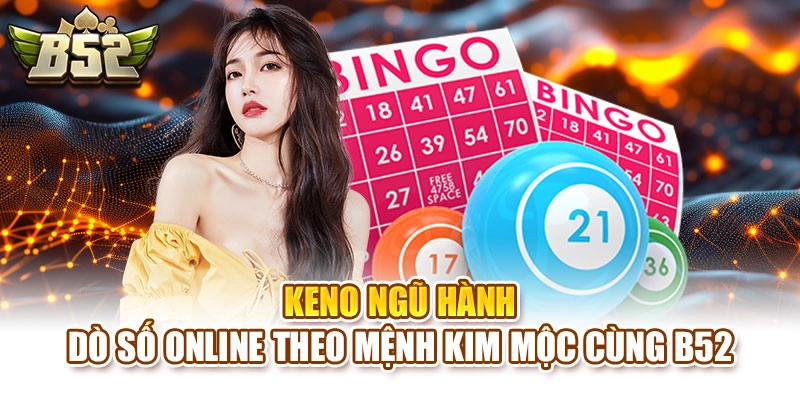 Keno Ngũ Hành – Dò Số Online Theo Mệnh Kim Mộc Cùng B52
