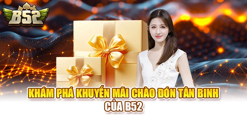 Khám phá khuyến mãi chào đón tân binh của B52