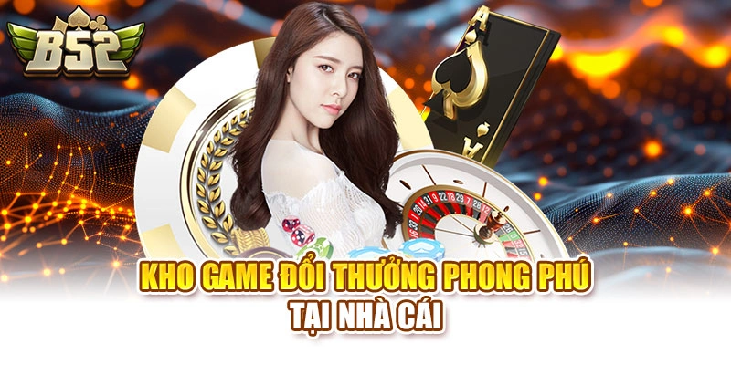 Kho game đổi thưởng phong phú tại nhà cái