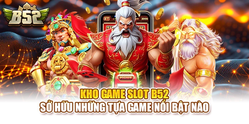 Kho game slot B52 sở hữu những tựa game nổi bật nào