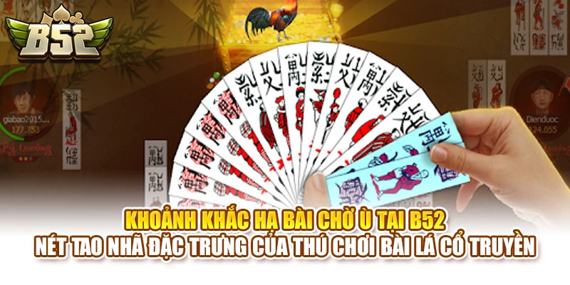 Khoảnh khắc hạ bài chờ ù tại B52 nét tao nhã đặc trưng của thú chơi bài lá cổ truyền