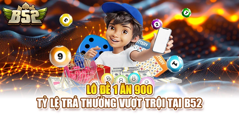 Lô Đề 1 Ăn 900 – Tỷ Lệ Trả Thưởng Vượt Trội Tại B52