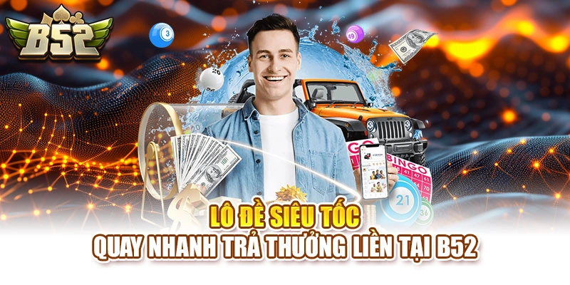 Lô Đề Siêu Tốc – Quay Nhanh Trả Thưởng Liền Tại B52
