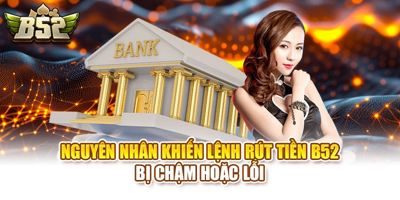 Nguyên nhân khiến lệnh rút tiền B52 bị chậm hoặc lỗi