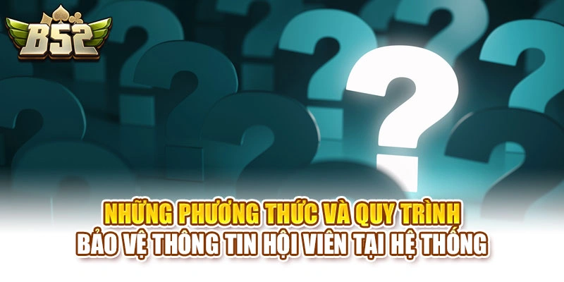 Những phương thức và quy trình bảo vệ thông tin hội viên tại hệ thống