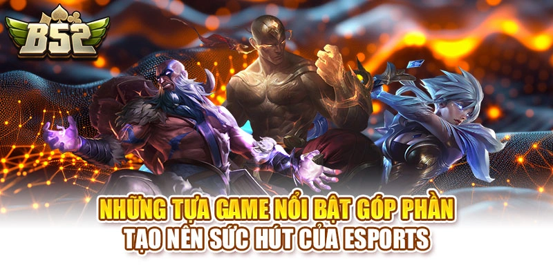 Những tựa game nổi bật góp phần tạo nên sức hút của Esports