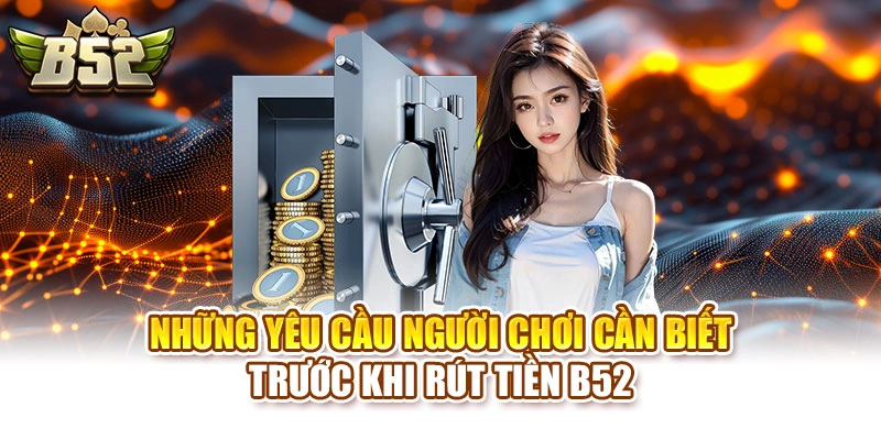 Những yêu cầu người chơi cần biết trước khi rút tiền B52