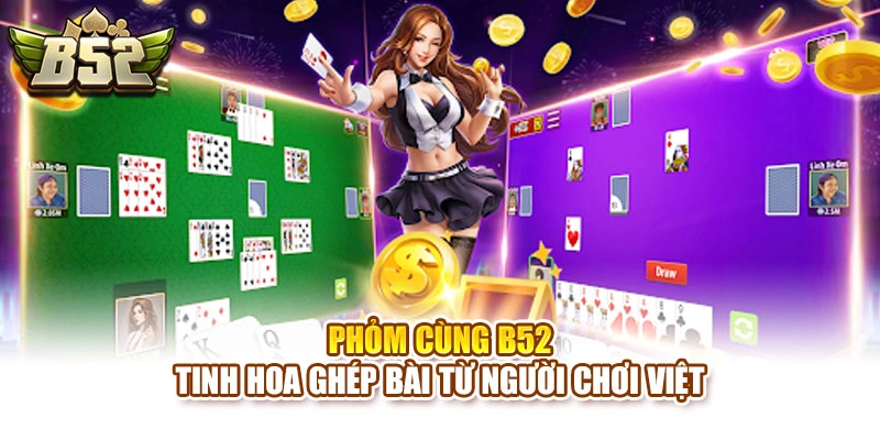 Phỏm Cùng B52 – Tinh Hoa Ghép Bài Từ Người Chơi Việt
