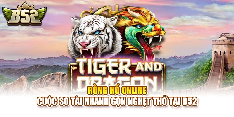 Rồng Hổ Online – Cuộc So Tài Nhanh Gọn Nghẹt Thở Tại B52