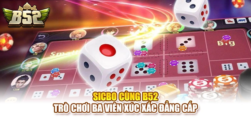 Sicbo Cùng B52 – Trò Chơi Ba Viên Xúc Xắc Đẳng Cấp