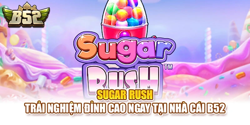 Sugar Rush - Trải Nghiệm Đỉnh Cao Ngay Tại Nhà Cái B52