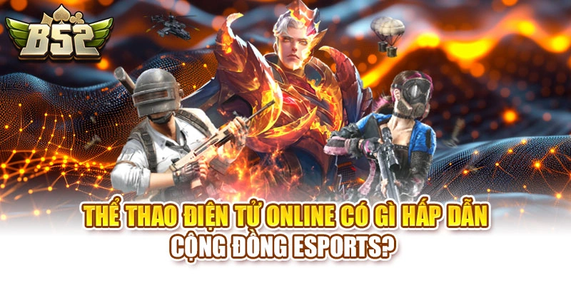 Thể Thao Điện Tử Online Có Gì Hấp Dẫn Cộng Đồng Esports? 