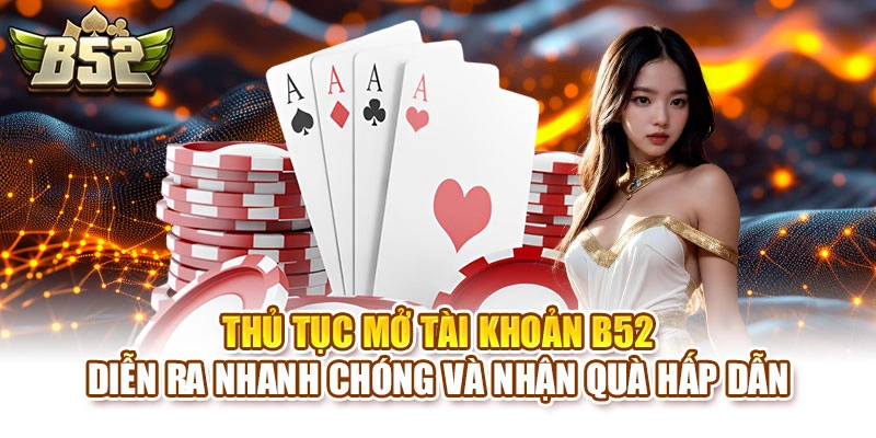 Thủ tục mở tài khoản B52 diễn ra nhanh chóng và nhận quà hấp dẫn