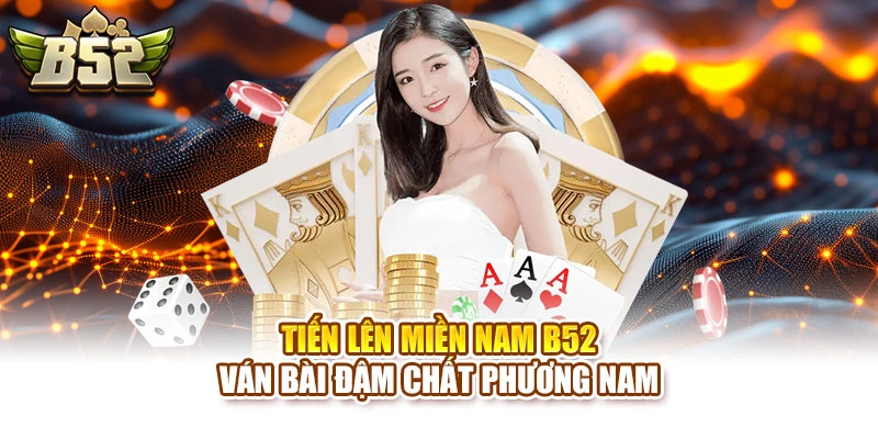 Tiến Lên Miền Nam B52 – Ván Bài Đậm Chất Phương Nam