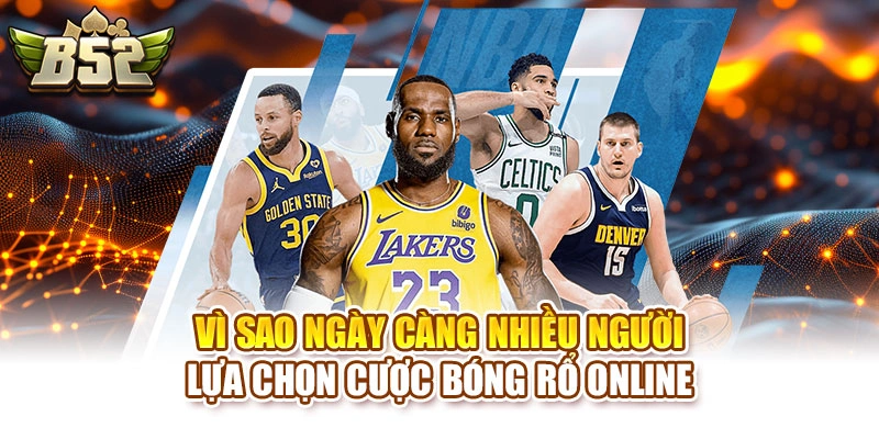 Vì sao ngày càng nhiều người lựa chọn cược bóng rổ online